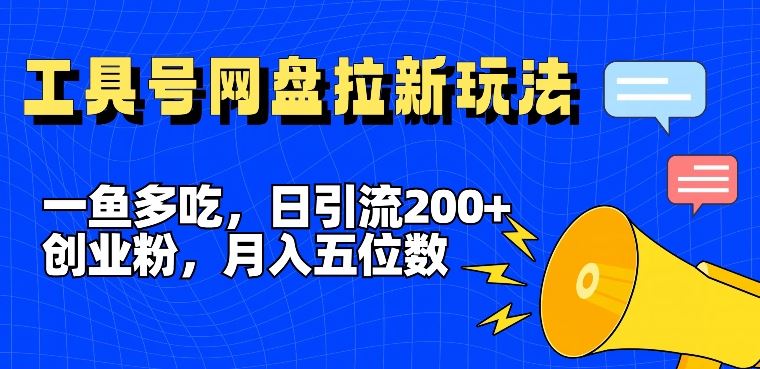 一鱼多吃，日引流200+创业粉，全平台工具号，网盘拉新新玩法月入5位数【揭秘】-沫尘创业网-知识付费资源网站搭建-中创网-冒泡网赚-福缘创业网