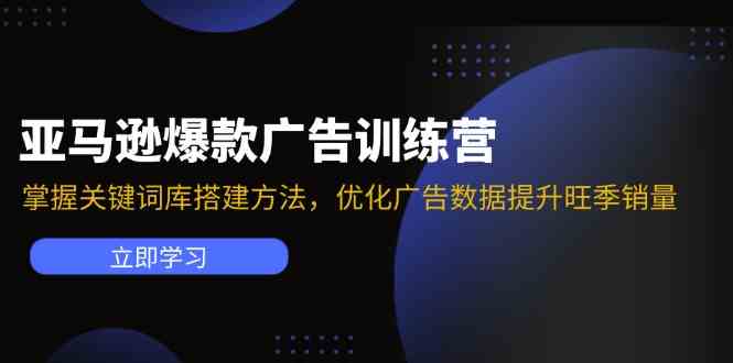 亚马逊爆款广告训练营：掌握关键词库搭建方法，优化广告数据提升旺季销量-沫尘创业网-知识付费资源网站搭建-中创网-冒泡网赚-福缘创业网