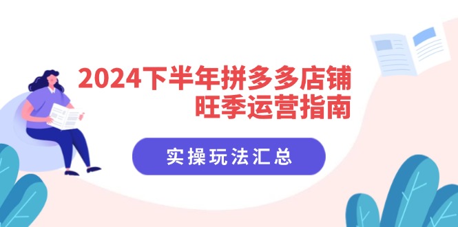 （11876期）2024下半年拼多多店铺旺季运营指南：实操玩法汇总（8节课）-沫尘创业网-知识付费资源网站搭建-中创网-冒泡网赚-福缘创业网