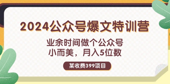 （11893期）某收费399元-2024公众号爆文特训营：业余时间做个公众号 小而美 月入5位数-沫尘创业网-知识付费资源网站搭建-中创网-冒泡网赚-福缘创业网