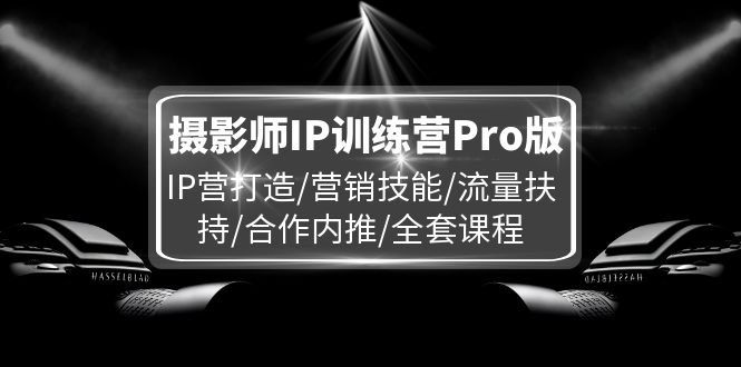 摄影师IP训练营Pro版，IP营打造/营销技能/流量扶持/合作内推/全套课程-沫尘创业网-知识付费资源网站搭建-中创网-冒泡网赚-福缘创业网