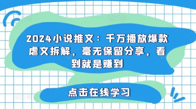 2024小说推文：千万播放爆款虐文拆解，毫无保留分享，看到就是赚到-沫尘创业网-知识付费资源网站搭建-中创网-冒泡网赚-福缘创业网