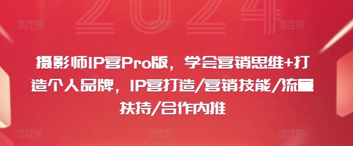 摄影师IP营Pro版，学会营销思维+打造个人品牌，IP营打造/营销技能/流量扶持/合作内推-沫尘创业网-知识付费资源网站搭建-中创网-冒泡网赚-福缘创业网