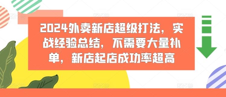 2024外卖新店超级打法，实战经验总结，不需要大量补单，新店起店成功率超高-沫尘创业网-知识付费资源网站搭建-中创网-冒泡网赚-福缘创业网