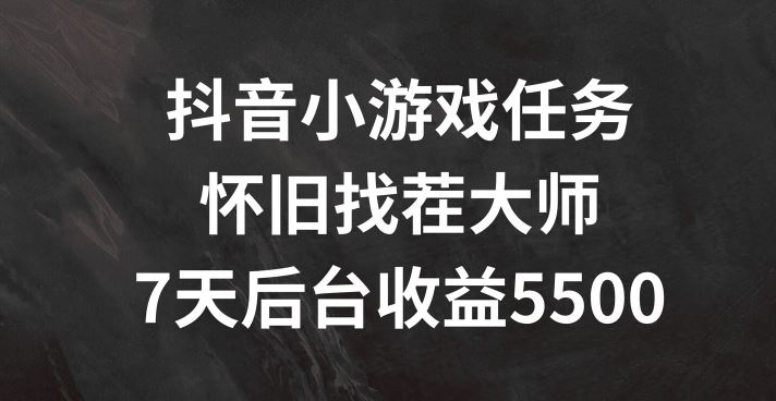 抖音小游戏任务，怀旧找茬，7天收入5500+【揭秘】-沫尘创业网-知识付费资源网站搭建-中创网-冒泡网赚-福缘创业网