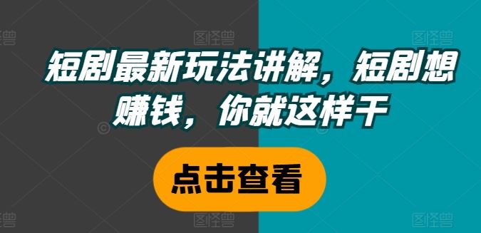 短剧最新玩法讲解，短剧想赚钱，你就这样干-沫尘创业网-知识付费资源网站搭建-中创网-冒泡网赚-福缘创业网