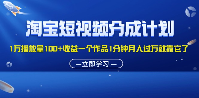 （11908期）淘宝短视频分成计划1万播放量100+收益一个作品1分钟月入过万就靠它了-沫尘创业网-知识付费资源网站搭建-中创网-冒泡网赚-福缘创业网