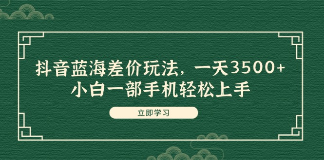 （11903期）抖音蓝海差价玩法，一天3500+，小白一部手机轻松上手-沫尘创业网-知识付费资源网站搭建-中创网-冒泡网赚-福缘创业网