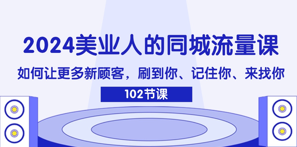 （11918期）2024美业人的同城流量课：如何让更多新顾客，刷到你、记住你、来找你-沫尘创业网-知识付费资源网站搭建-中创网-冒泡网赚-福缘创业网