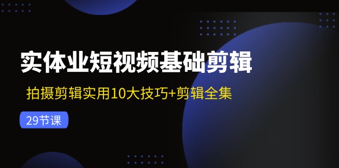 （11914期）实体业短视频基础剪辑：拍摄剪辑实用10大技巧+剪辑全集（29节）-沫尘创业网-知识付费资源网站搭建-中创网-冒泡网赚-福缘创业网