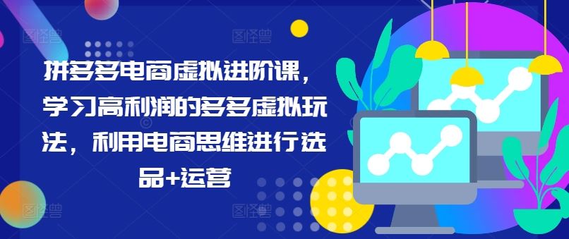 拼多多电商虚拟进阶课，学习高利润的多多虚拟玩法，利用电商思维进行选品+运营-沫尘创业网-知识付费资源网站搭建-中创网-冒泡网赚-福缘创业网