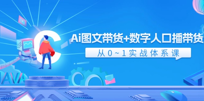 Ai图文带货+数字人口播带货，从0-1实战体系课（43节）-沫尘创业网-知识付费资源网站搭建-中创网-冒泡网赚-福缘创业网