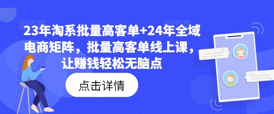 23年淘系批量高客单+24年全域电商矩阵，批量高客单线上课，让赚钱轻松无脑点-沫尘创业网-知识付费资源网站搭建-中创网-冒泡网赚-福缘创业网