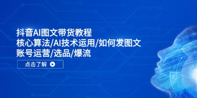 抖音AI图文带货教程：核心算法/AI技术运用/如何发图文/账号运营/选品/爆流-沫尘创业网-知识付费资源网站搭建-中创网-冒泡网赚-福缘创业网