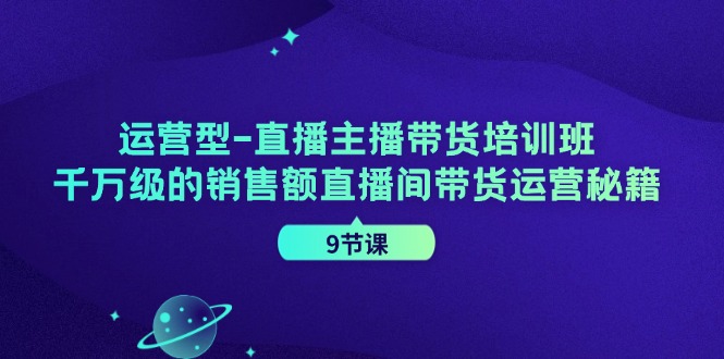 （11974期）运营型-直播主播带货培训班，千万级的销售额直播间带货运营秘籍（9节课）-沫尘创业网-知识付费资源网站搭建-中创网-冒泡网赚-福缘创业网