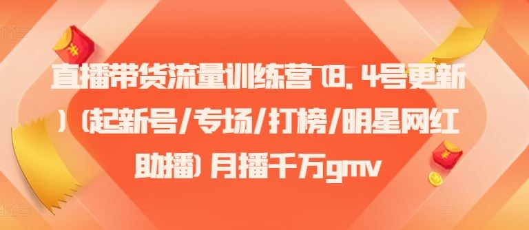 直播带货流量训练营(8.4号更新)(起新号/专场/打榜/明星网红助播)月播千万gmv-沫尘创业网-知识付费资源网站搭建-中创网-冒泡网赚-福缘创业网