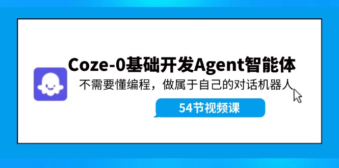 Coze-0基础开发 Agent智能体教程：不需要懂编程，做属于自己的对话机器人-沫尘创业网-知识付费资源网站搭建-中创网-冒泡网赚-福缘创业网