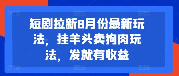 短剧拉新8月份最新玩法，挂羊头卖狗肉玩法，发就有收益-沫尘创业网-知识付费资源网站搭建-中创网-冒泡网赚-福缘创业网