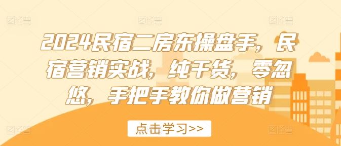 2024民宿二房东操盘手，民宿营销实战，纯干货，零忽悠，手把手教你做营销-沫尘创业网-知识付费资源网站搭建-中创网-冒泡网赚-福缘创业网