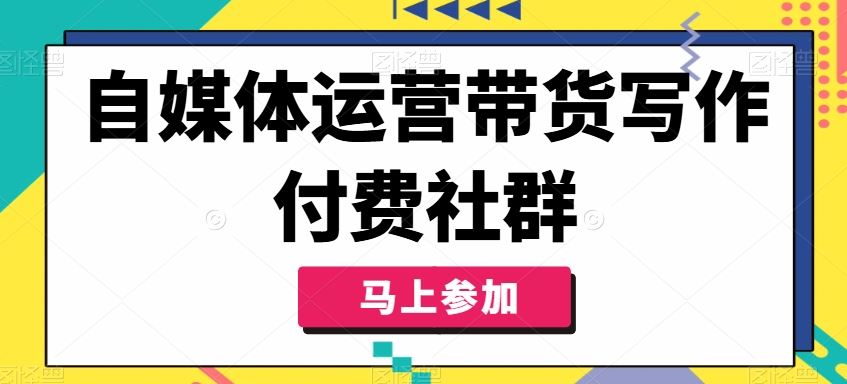 自媒体运营带货写作付费社群，带货是自媒体人必须掌握的能力-沫尘创业网-知识付费资源网站搭建-中创网-冒泡网赚-福缘创业网