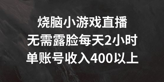 烧脑小游戏直播，无需露脸每天2小时，单账号日入400+【揭秘】-沫尘创业网-知识付费资源网站搭建-中创网-冒泡网赚-福缘创业网