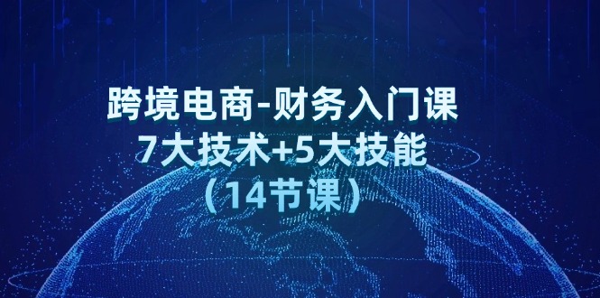 （12047期）跨境电商-财务入门课：7大技术+5大技能（14节课）-沫尘创业网-知识付费资源网站搭建-中创网-冒泡网赚-福缘创业网