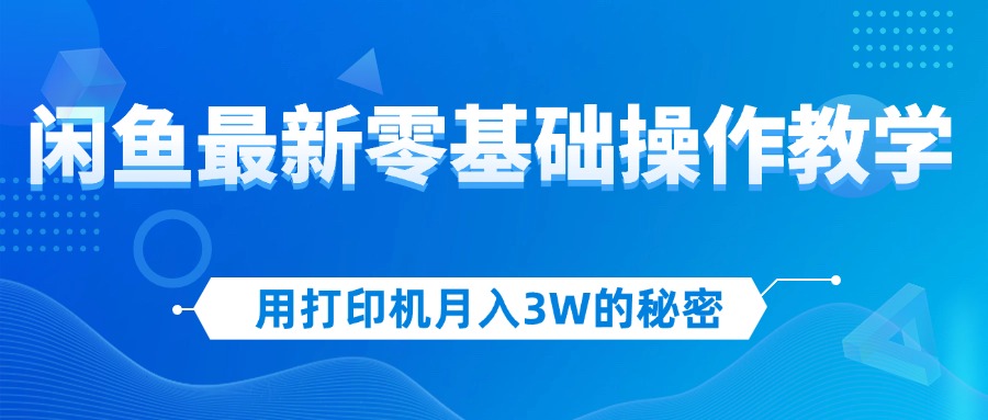 （12049期）用打印机月入3W的秘密，闲鱼最新零基础操作教学，新手当天上手，赚钱如…-沫尘创业网-知识付费资源网站搭建-中创网-冒泡网赚-福缘创业网