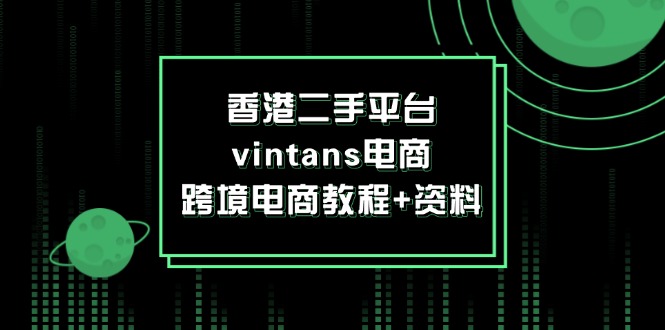 （12054期）香港二手平台vintans电商，跨境电商教程+资料-沫尘创业网-知识付费资源网站搭建-中创网-冒泡网赚-福缘创业网