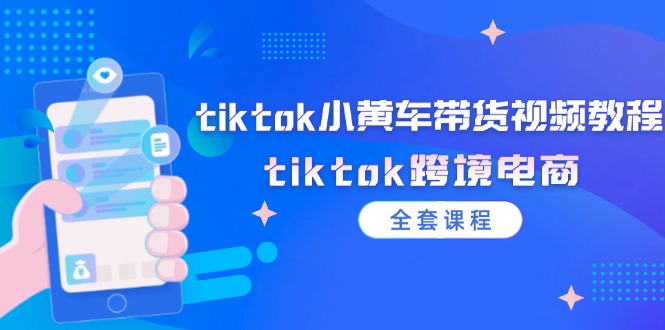 （12059期）tiktok小黄车带货视频教程，tiktok跨境电商（全套课程）-沫尘创业网-知识付费资源网站搭建-中创网-冒泡网赚-福缘创业网