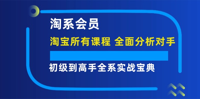 （12055期）淘系会员【淘宝所有课程，全面分析对手】，初级到高手全系实战宝典-沫尘创业网-知识付费资源网站搭建-中创网-冒泡网赚-福缘创业网