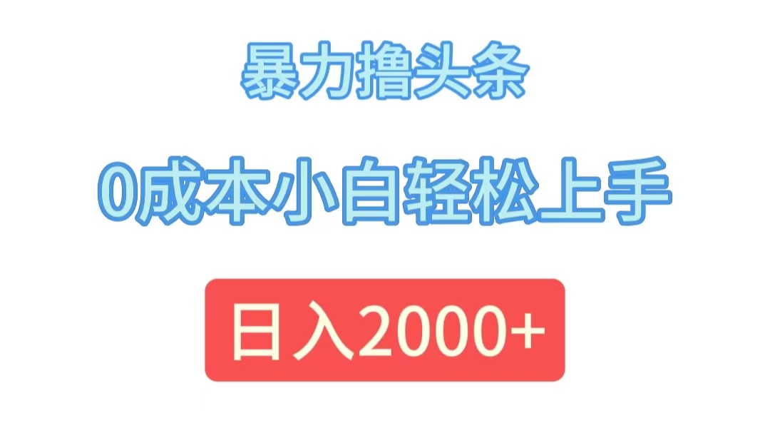 （12068期）暴力撸头条，0成本小白轻松上手，日入2000+-沫尘创业网-知识付费资源网站搭建-中创网-冒泡网赚-福缘创业网