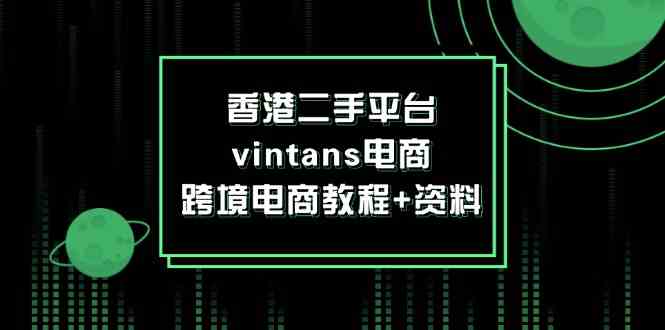 香港二手平台vintans电商，跨境电商教程+资料-沫尘创业网-知识付费资源网站搭建-中创网-冒泡网赚-福缘创业网