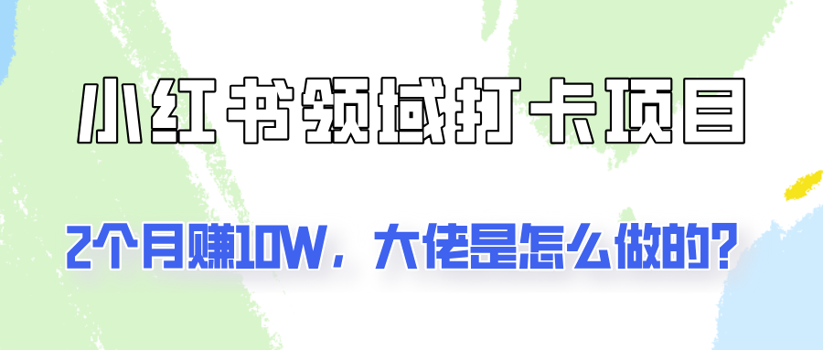 通过小红书领域打卡项目2个月赚10W，大佬是怎么做的？-沫尘创业网-知识付费资源网站搭建-中创网-冒泡网赚-福缘创业网