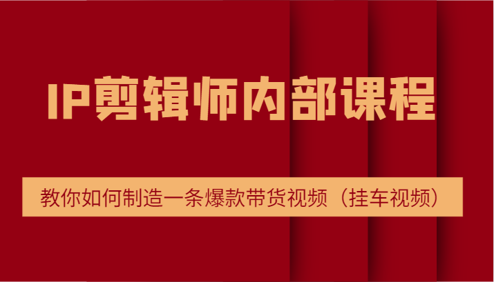 IP剪辑师内部课程，电商切片培训，教你如何制造一条爆款带货视频（挂车视频）-沫尘创业网-知识付费资源网站搭建-中创网-冒泡网赚-福缘创业网