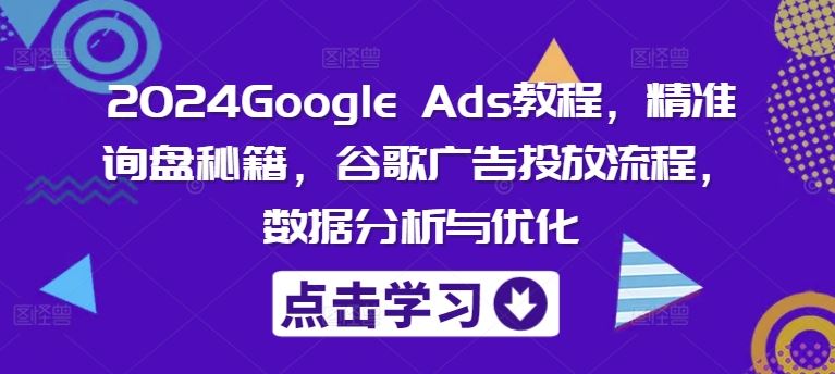 2024Google Ads教程，精准询盘秘籍，谷歌广告投放流程，数据分析与优化-沫尘创业网-知识付费资源网站搭建-中创网-冒泡网赚-福缘创业网