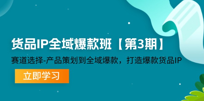 （12078期）货品-IP全域爆款班【第3期】赛道选择-产品策划到全域爆款，打造爆款货品IP-沫尘创业网-知识付费资源网站搭建-中创网-冒泡网赚-福缘创业网