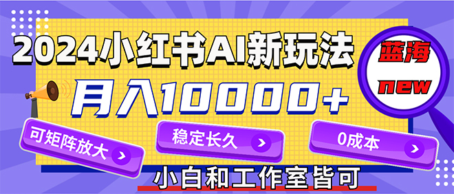 （12083期）2024最新小红薯AI赛道，蓝海项目，月入10000+，0成本，当事业来做，可矩阵-沫尘创业网-知识付费资源网站搭建-中创网-冒泡网赚-福缘创业网