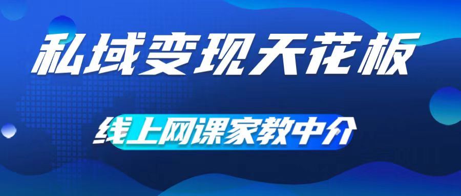 私域变现天花板，网课家教中介，只做渠道和流量，让大学生给你打工，0成本实现月入五位数【揭秘】-沫尘创业网-知识付费资源网站搭建-中创网-冒泡网赚-福缘创业网