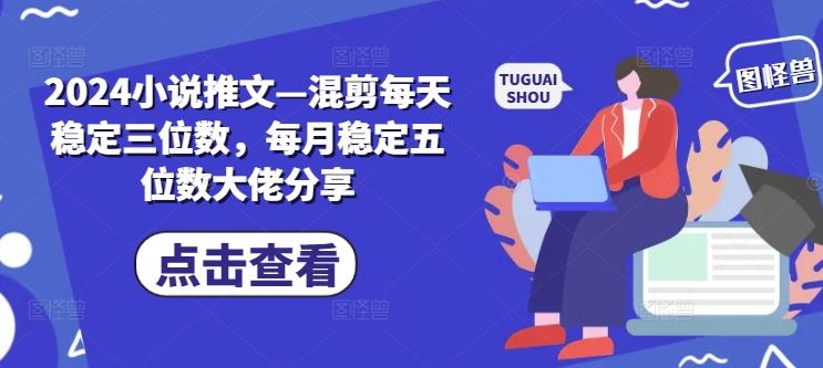 2024小说推文—混剪每天稳定三位数，每月稳定五位数大佬分享-沫尘创业网-知识付费资源网站搭建-中创网-冒泡网赚-福缘创业网