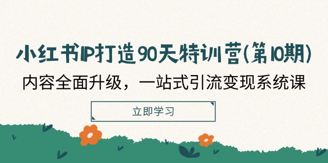 小红书IP打造90天特训营(第10期)：内容全面升级，一站式引流变现系统课-沫尘创业网-知识付费资源网站搭建-中创网-冒泡网赚-福缘创业网