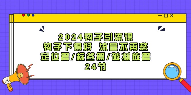 2024钩子引流课：钩子下得好流量不再愁，定位篇/标签篇/破播放篇/24节-沫尘创业网-知识付费资源网站搭建-中创网-冒泡网赚-福缘创业网