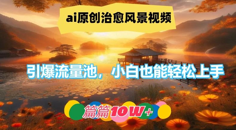 ai原创治愈风景视频，引爆流量池，小白也能轻松上手，篇篇10w+【揭秘】-沫尘创业网-知识付费资源网站搭建-中创网-冒泡网赚-福缘创业网