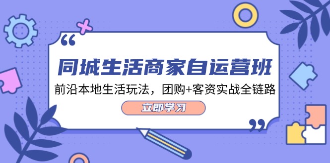 同城生活商家自运营班，前沿本地生活玩法，团购+客资实战全链路（34节课）-沫尘创业网-知识付费资源网站搭建-中创网-冒泡网赚-福缘创业网