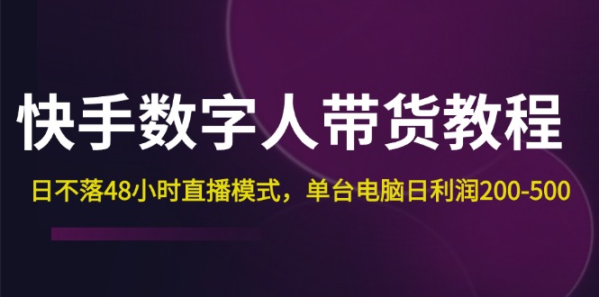 （12129期）快手-数字人带货教程，日不落48小时直播模式，单台电脑日利润200-500-沫尘创业网-知识付费资源网站搭建-中创网-冒泡网赚-福缘创业网