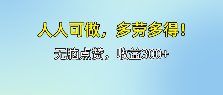 （12126期）人人可做！轻松点赞，收益300+，多劳多得！-沫尘创业网-知识付费资源网站搭建-中创网-冒泡网赚-福缘创业网