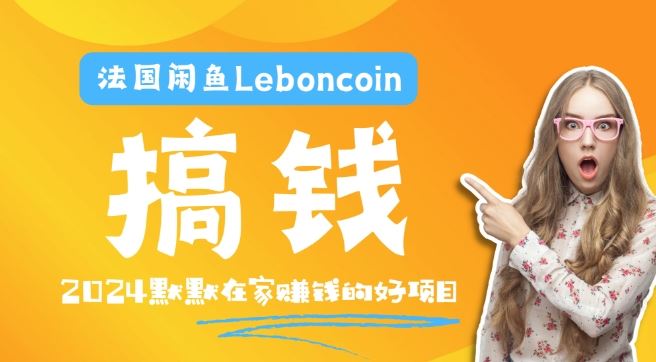 法国闲鱼Leboncoin跨境电商教程：环境邮箱电话解决产品上传及流量，悄悄赚钱【揭秘】-沫尘创业网-知识付费资源网站搭建-中创网-冒泡网赚-福缘创业网