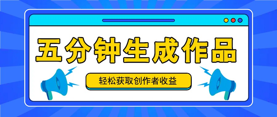 五分钟内即可生成一个原创作品，每日获取创作者收益100-300+！-沫尘创业网-知识付费资源网站搭建-中创网-冒泡网赚-福缘创业网