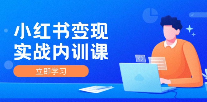 小红书变现实战内训课，0-1实现小红书-IP变现 底层逻辑/实战方法/训练结合-沫尘创业网-知识付费资源网站搭建-中创网-冒泡网赚-福缘创业网