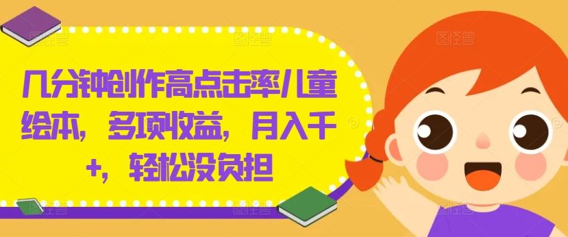 几分钟创作高点击率儿童绘本，多项收益，月入千+，轻松没负担【揭秘】-沫尘创业网-知识付费资源网站搭建-中创网-冒泡网赚-福缘创业网