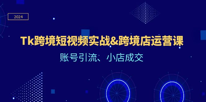 （12152期）Tk跨境短视频实战&跨境店运营课：账号引流、小店成交-沫尘创业网-知识付费资源网站搭建-中创网-冒泡网赚-福缘创业网